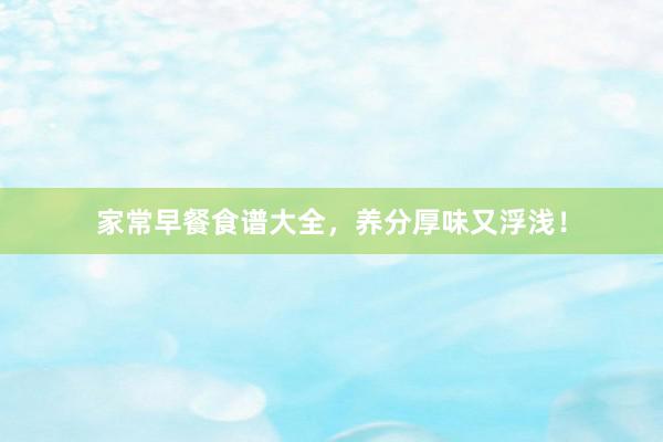 家常早餐食谱大全，养分厚味又浮浅！