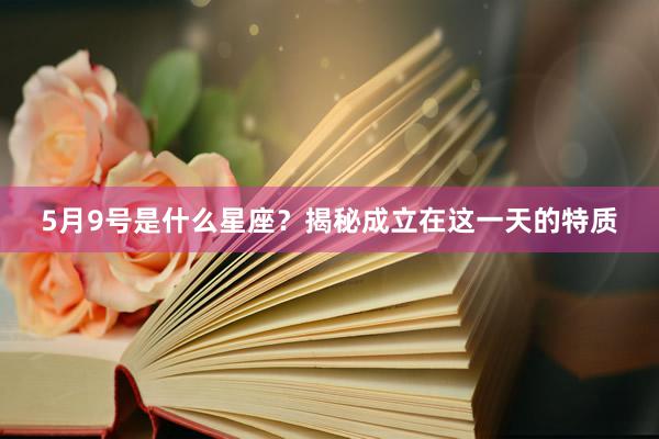 5月9号是什么星座？揭秘成立在这一天的特质
