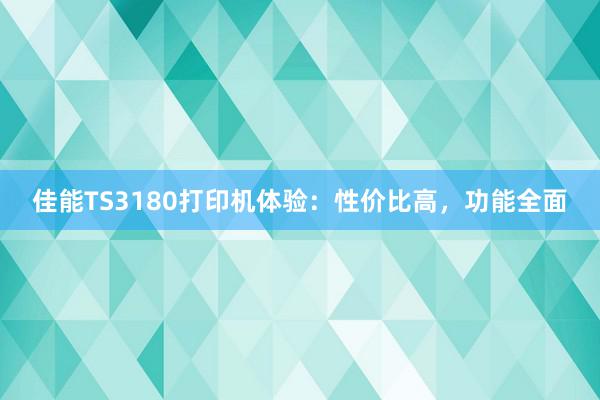 佳能TS3180打印机体验：性价比高，功能全面